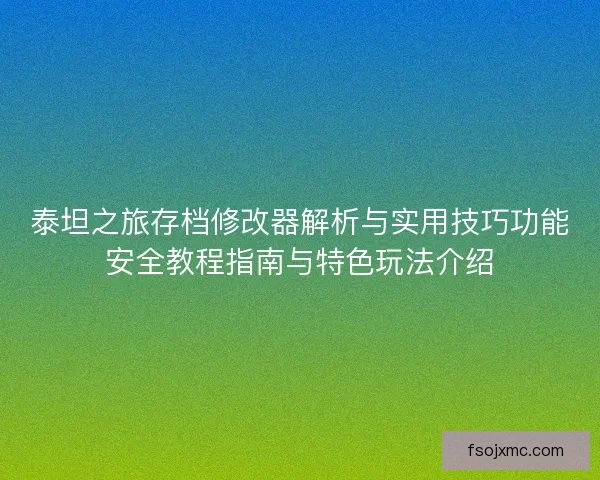 泰坦之旅存档修改器解析与实用技巧功能安全教程指南与特色玩法介绍