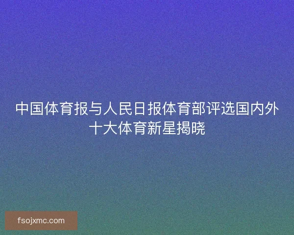 中国体育报与人民日报体育部评选国内外十大体育新星揭晓