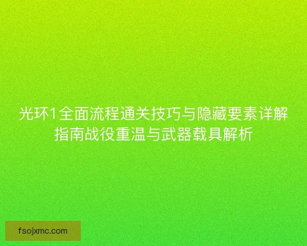 光环1全面流程通关技巧与隐藏要素详解指南战役重温与武器载具解析